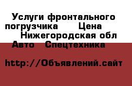 Услуги фронтального погрузчика LG › Цена ­ 1 200 - Нижегородская обл. Авто » Спецтехника   